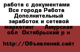 работа с документами - Все города Работа » Дополнительный заработок и сетевой маркетинг   . Амурская обл.,Октябрьский р-н